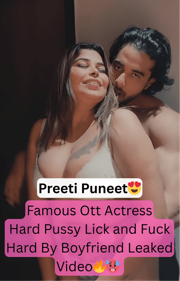 Featured image for Super Horny OTT Actress Preeti Puneet Enjoying Pussy Lick and Hardcore Fuck From Boyfriend