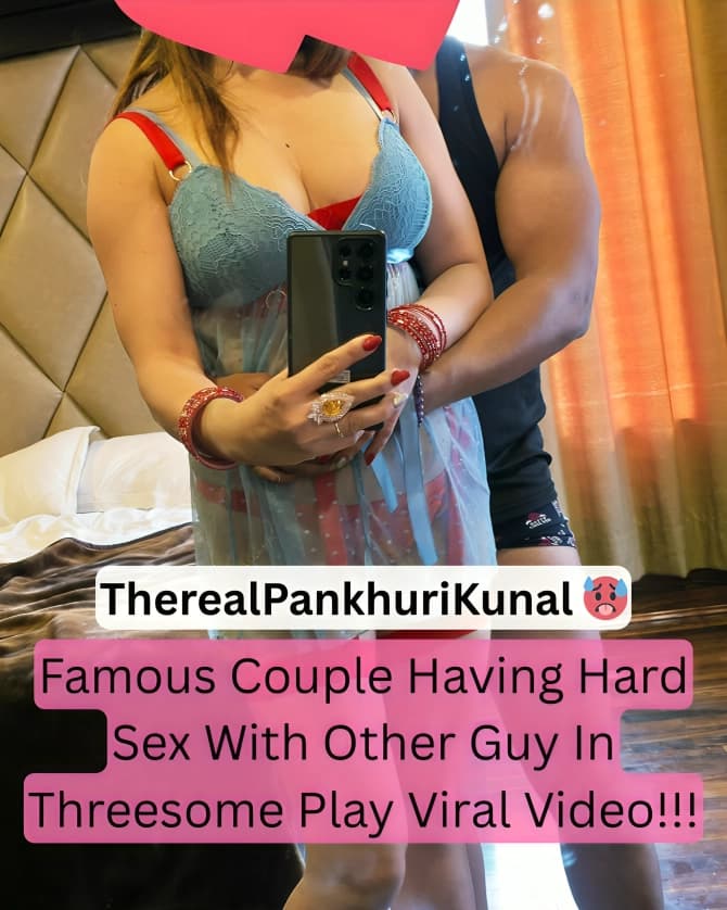 Featured image for Famous Couple TheRealPankhuriKunal Threesome Sex with Another Guy Viral Video